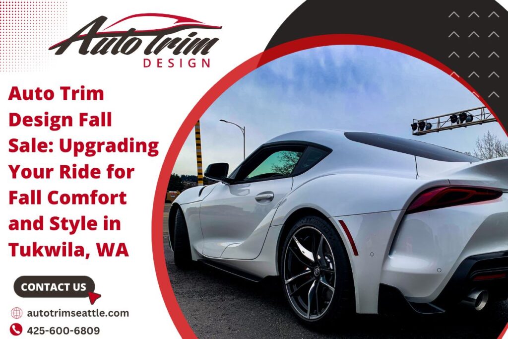 Auto Trim Design Fall Sale: Upgrading Your Ride for Fall Comfort and Style in Tukwila, WA